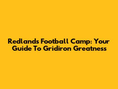 Redlands Football Camp: Your Guide To Gridiron Greatness