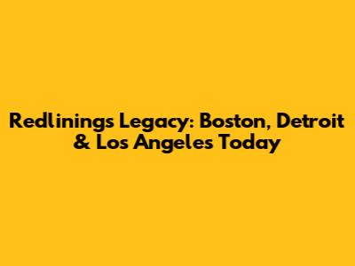 Redlining's Legacy: Boston, Detroit & Los Angeles Today