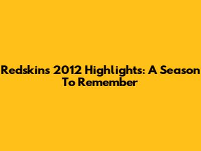 Redskins 2012 Highlights: A Season To Remember