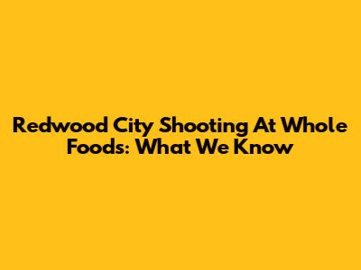 Redwood City Shooting At Whole Foods: What We Know