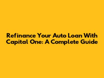 Refinance Your Auto Loan With Capital One: A Complete Guide