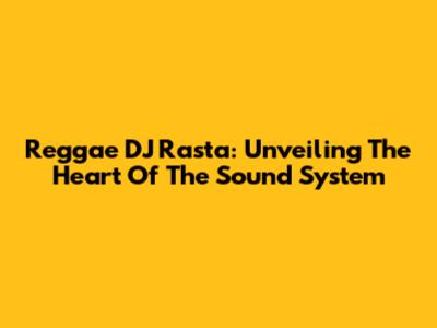 Reggae DJ Rasta: Unveiling The Heart Of The Sound System