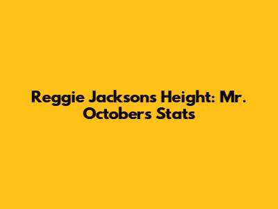 Reggie Jackson's Height: Mr. October's Stats