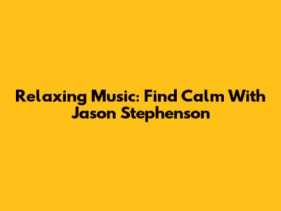 Relaxing Music: Find Calm With Jason Stephenson