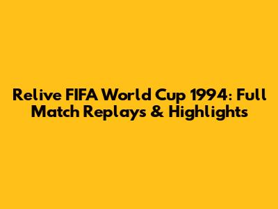 Relive FIFA World Cup 1994: Full Match Replays & Highlights