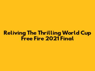 Reliving The Thrilling World Cup Free Fire 2021 Final