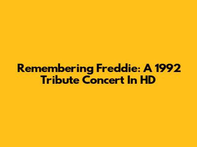 Remembering Freddie: A 1992 Tribute Concert In HD