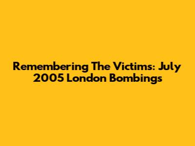 Remembering The Victims: July 2005 London Bombings