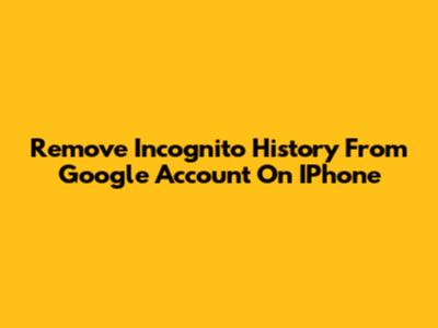 Remove Incognito History From Google Account On IPhone