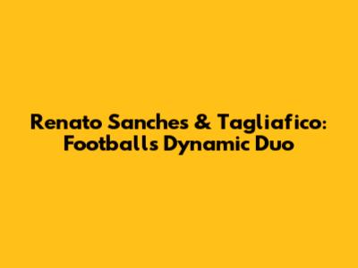 Renato Sanches & Tagliafico: Football's Dynamic Duo
