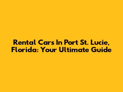Rental Cars In Port St. Lucie, Florida: Your Ultimate Guide