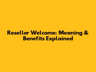 Reseller Welcome: Meaning & Benefits Explained