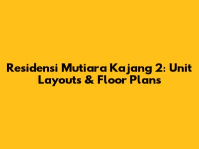 Residensi Mutiara Kajang 2: Unit Layouts & Floor Plans
