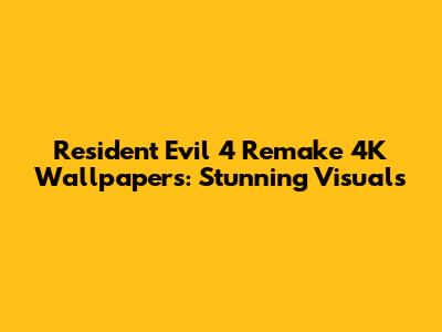 Resident Evil 4 Remake 4K Wallpapers: Stunning Visuals