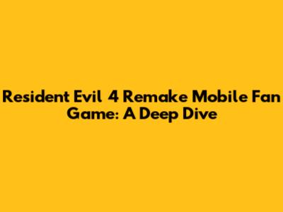 Resident Evil 4 Remake Mobile Fan Game: A Deep Dive