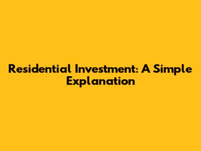 Residential Investment: A Simple Explanation
