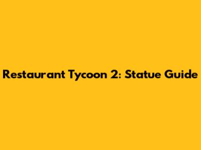 Restaurant Tycoon 2: Statue Guide
