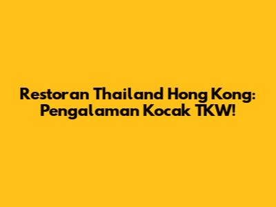 Restoran Thailand Hong Kong: Pengalaman Kocak TKW!