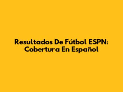 Resultados De Fútbol ESPN: Cobertura En Español