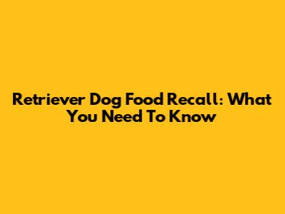 Retriever Dog Food Recall: What You Need To Know