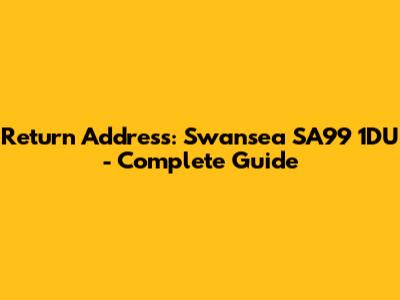 Return Address: Swansea SA99 1DU - Complete Guide