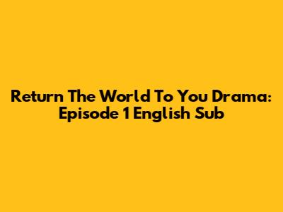 Return The World To You Drama: Episode 1 English Sub