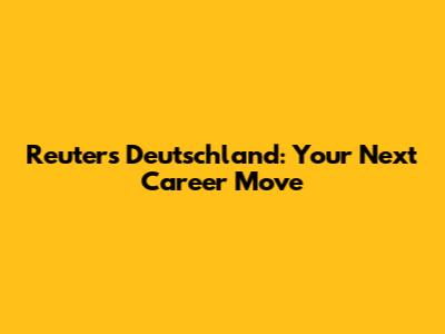 Reuters Deutschland: Your Next Career Move