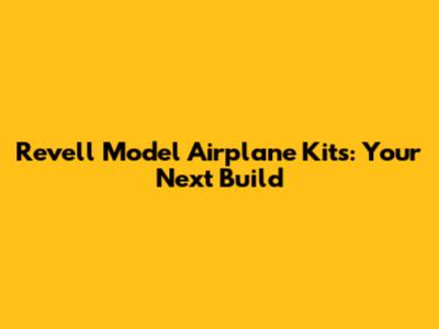 Revell Model Airplane Kits: Your Next Build