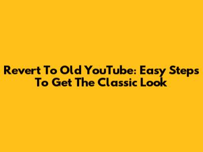 Revert To Old YouTube: Easy Steps To Get The Classic Look