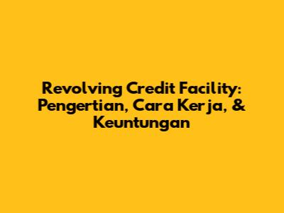 Revolving Credit Facility: Pengertian, Cara Kerja, & Keuntungan