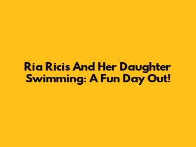 Ria Ricis And Her Daughter Swimming: A Fun Day Out!