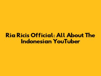 Ria Ricis Official: All About The Indonesian YouTuber