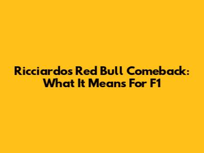 Ricciardo's Red Bull Comeback: What It Means For F1