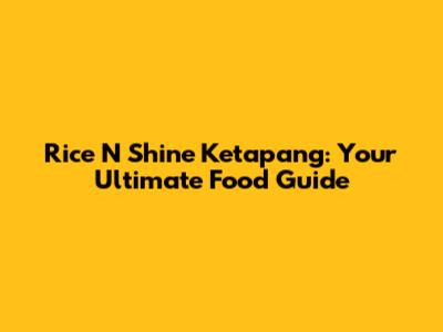 Rice N Shine Ketapang: Your Ultimate Food Guide