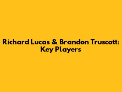 Richard Lucas & Brandon Truscott: Key Players
