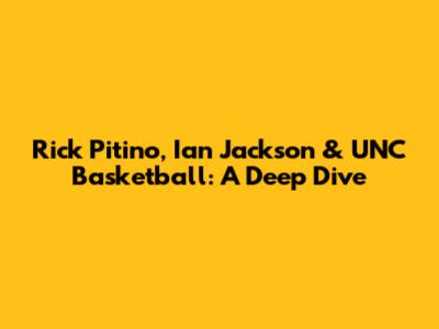 Rick Pitino, Ian Jackson & UNC Basketball: A Deep Dive