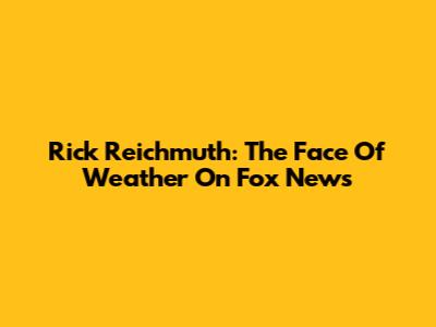 Rick Reichmuth: The Face Of Weather On Fox News