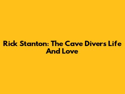 Rick Stanton: The Cave Diver's Life And Love