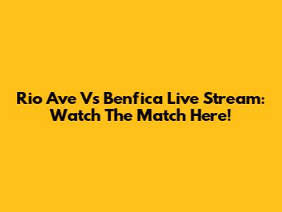 Rio Ave Vs Benfica Live Stream: Watch The Match Here!