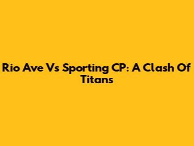 Rio Ave Vs Sporting CP: A Clash Of Titans
