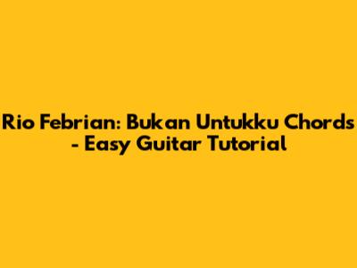 Rio Febrian: Bukan Untukku Chords - Easy Guitar Tutorial