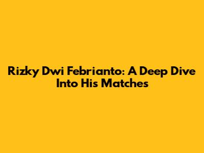 Rizky Dwi Febrianto: A Deep Dive Into His Matches