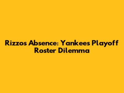 Rizzo's Absence: Yankees' Playoff Roster Dilemma