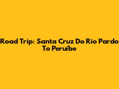 Road Trip: Santa Cruz Do Rio Pardo To Peruíbe