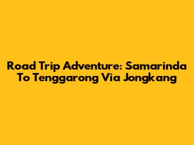 Road Trip Adventure: Samarinda To Tenggarong Via Jongkang