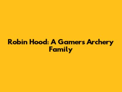 Robin Hood: A Gamer's Archery Family