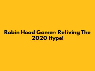 Robin Hood Gamer: Reliving The 2020 Hype!