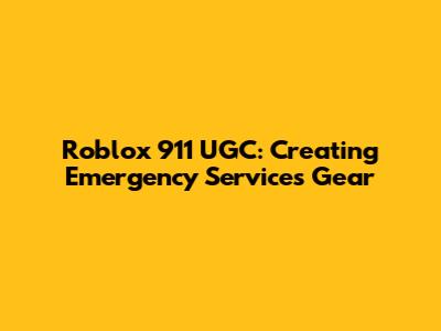 Roblox 911 UGC: Creating Emergency Services Gear