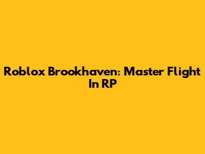 Roblox Brookhaven: Master Flight In RP