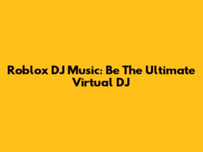 Roblox DJ Music: Be The Ultimate Virtual DJ